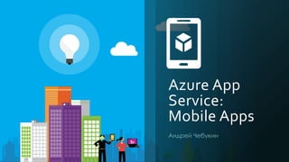 Azure App
Service:
Mobile Apps
Андрей Чебукин
 