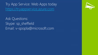 Try App Service: Web Apps today
https://tryappservice.azure.com
Ask Questions:
Skype: sp_sheffield
Email: v-spopla@microsoft.com
 