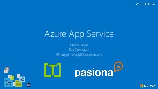 Azure App Service
Nacho Fanjul
Key Developer
@nfanjul – nfanjul@pasiona.com
 
