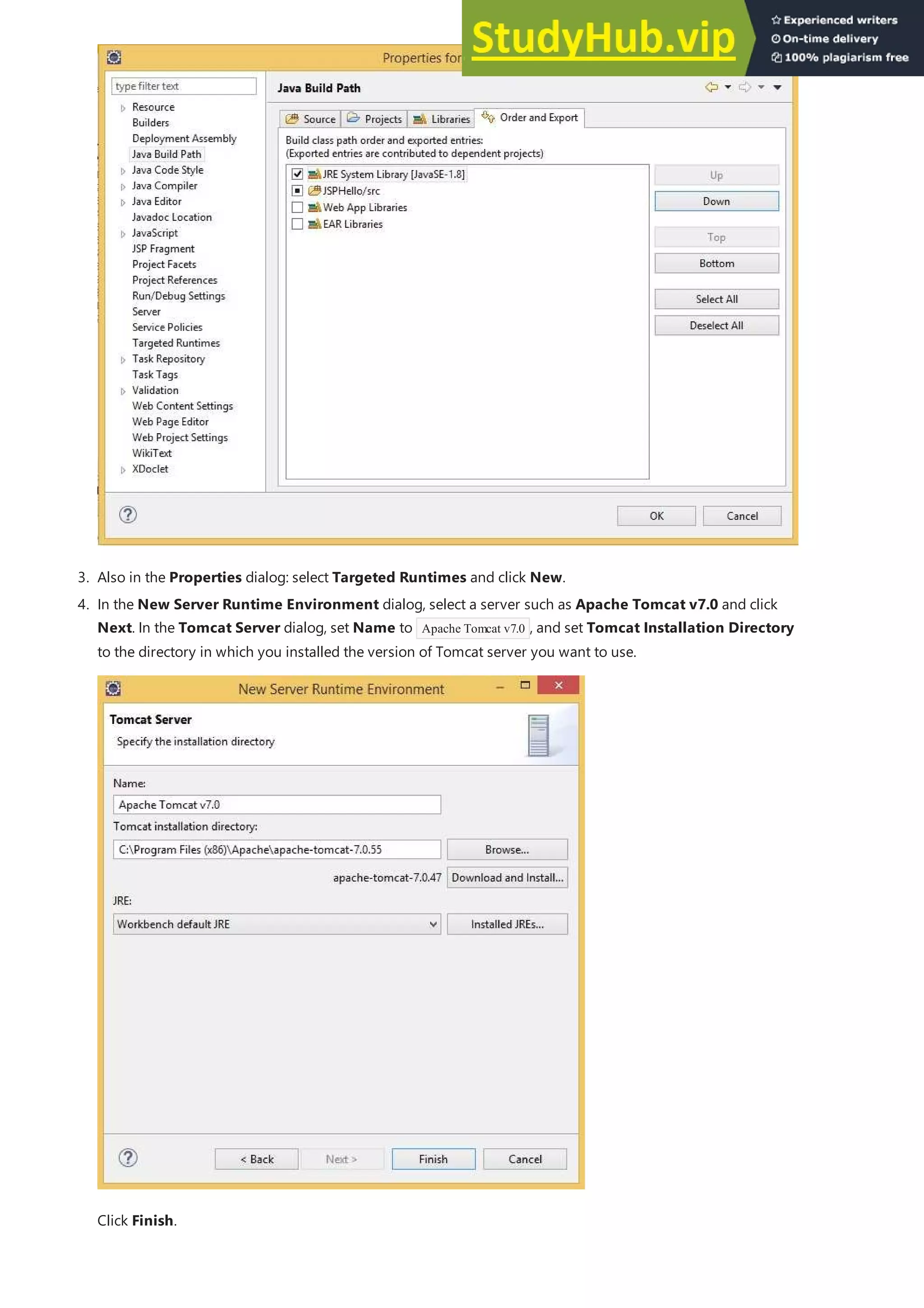 3. Also in the Properties dialog: select Targeted Runtimes and click New.
4. In the New Server Runtime Environment dialog, select a server such as Apache Tomcat v7.0 and click
Next. In the Tomcat Server dialog, set Name to Apache Tomcat v7.0 , and set Tomcat Installation Directory
to the directory in which you installed the version of Tomcat server you want to use.
Click Finish.
 
