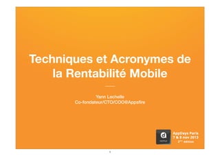 Techniques et Acronymes de
la Rentabilité Mobile
Yann Lechelle
Co-fondateur/CTO/COO@Appsﬁre

#appdays
@appsﬁre
@ylechelle
1

 