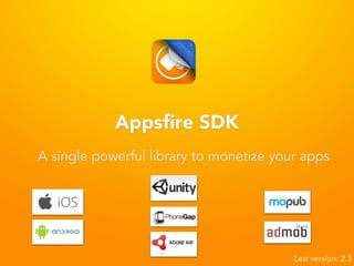 Appsfire SDK 
A single powerful library to monetize your apps 
Last version: 2.5 
 