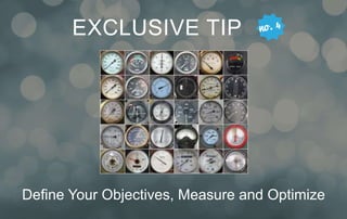 EXCLUSIVE TIP . 
Define Your Objectives, Measure and Optimize 
 