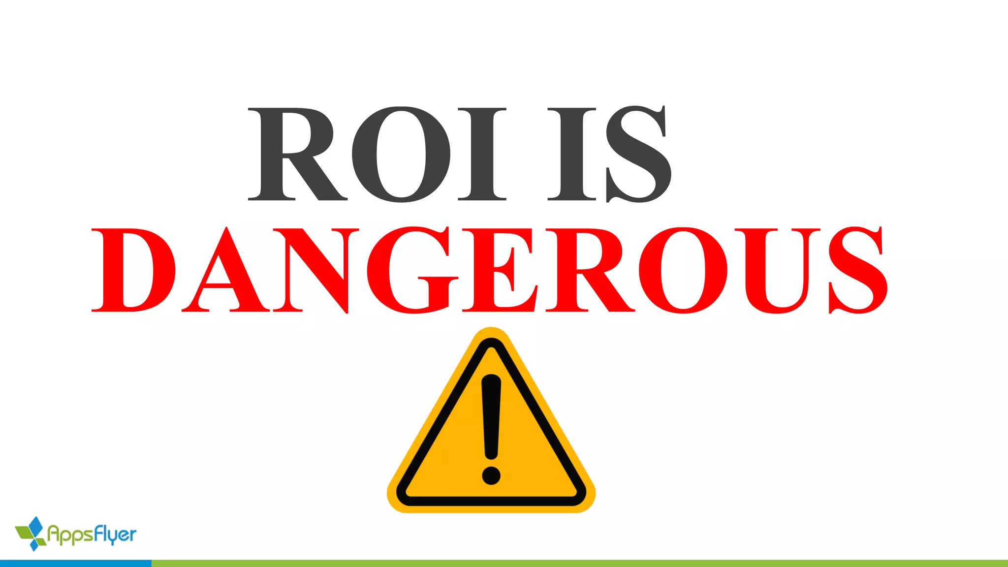 ROI IS
DANGEROUS
 