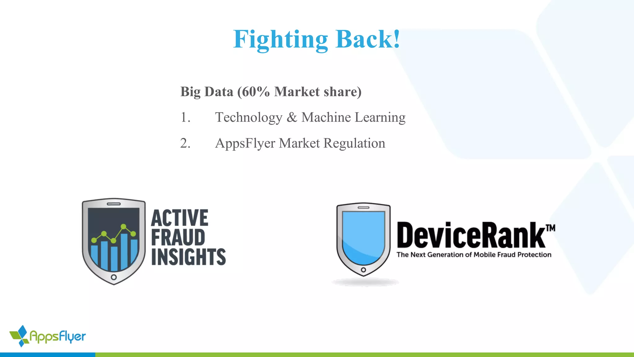 Fighting Back!
Big Data (60% Market share)
1. Technology & Machine Learning
2. AppsFlyer Market Regulation
 
