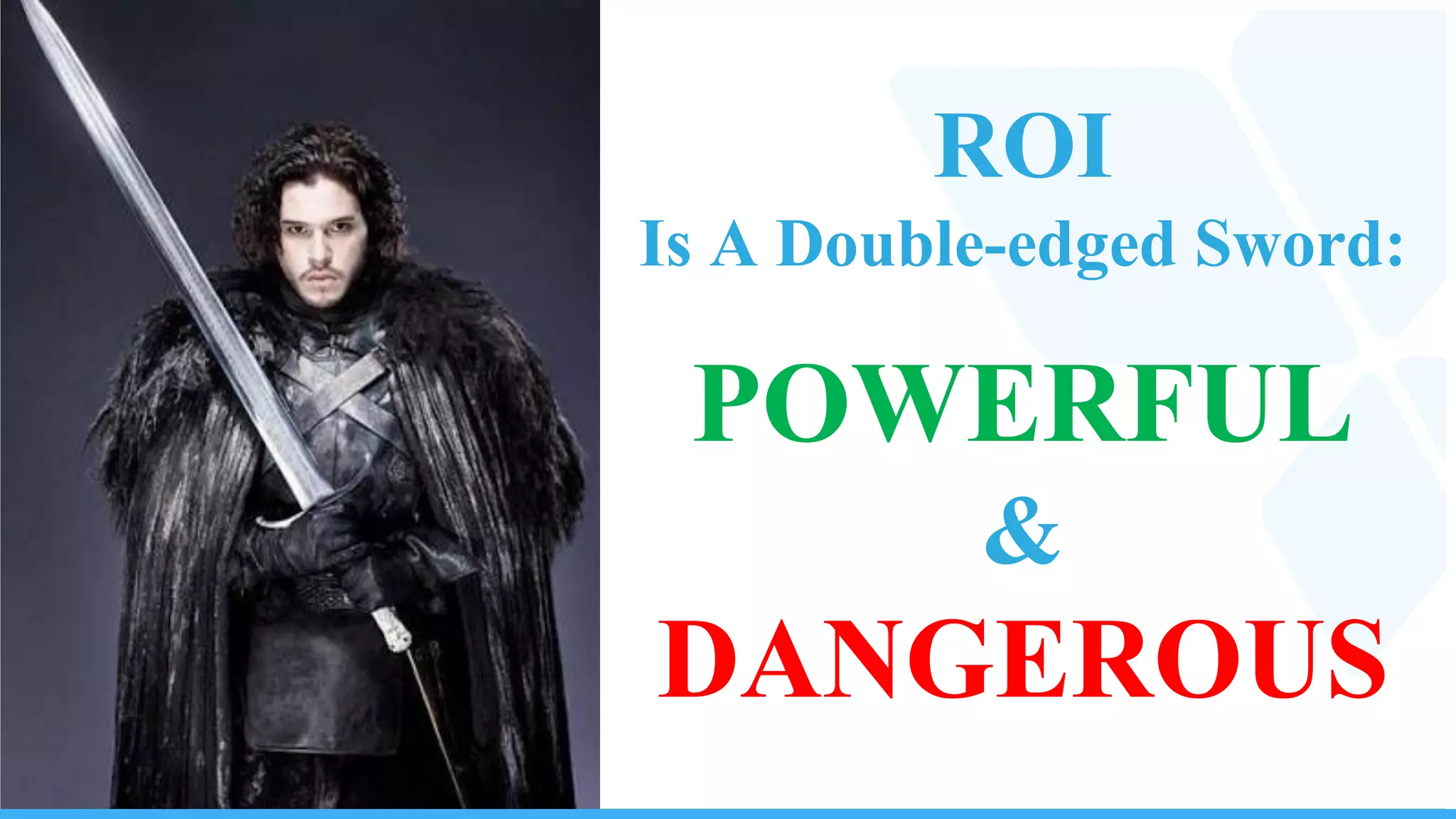 ROI
Is A Double-edged
Sword:
POWERFUL
&
DANGEROUS
 