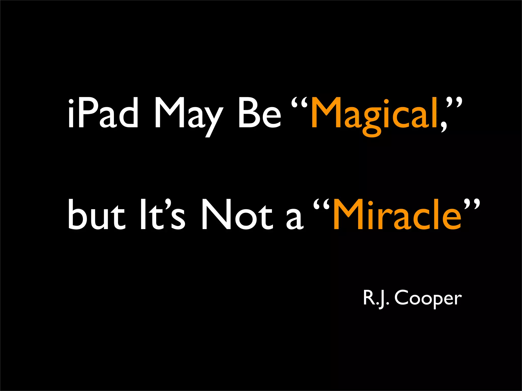 iPad May Be “Magical,”

but It’s Not a “Miracle”
                 R.J. Cooper
 