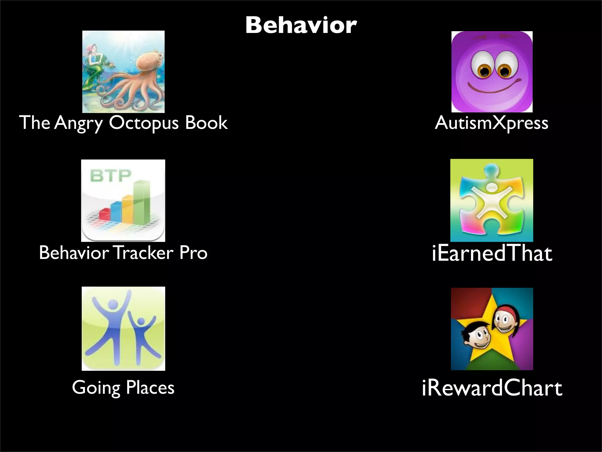 Behavior


The Angry Octopus Book               AutismXpress




  Behavior Tracker Pro              iEarnedThat




     Going Places                   iRewardChart
 