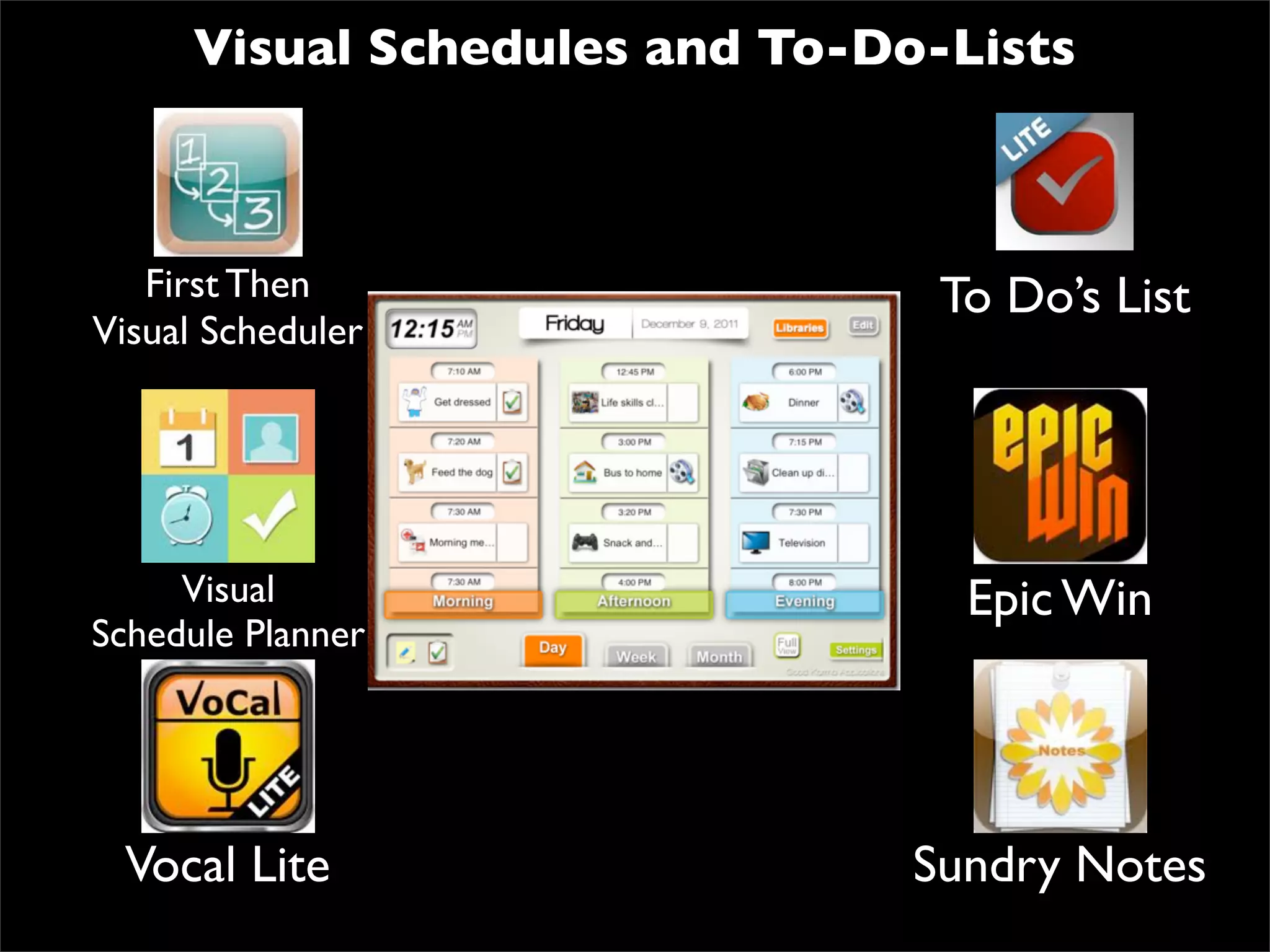 Visual Schedules and To-Do-Lists



   First Then                   To Do’s List
Visual Scheduler




     Visual                      Epic Win
Schedule Planner




 Vocal Lite                    Sundry Notes
 