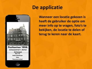 De applicatie
  Wanneer een locatie gekozen is
  heeft de gebruiker de optie om
  meer info op te vragen, foto’s te
  bekijken, de locatie te delen of
  terug te keren naar de kaart.
 