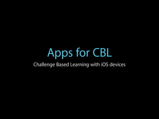 Apps for CBL
Challenge Based Learning with iOS devices
 
