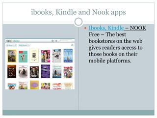 ibooks, Kindle and Nook apps
 Ibooks, Kindle – NOOK
Free – The best
bookstores on the web
gives readers access to
those books on their
mobile platforms.
 