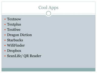 Cool Apps
 Textnow
 Textplus
 Textfree
 Dragon Diction
 Starbucks
 WifiFinder
 Dropbox
 ScanLife/ QR Reader
 