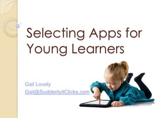 Selecting Apps for
Young Learners
Gail Lovely
Gail@SuddenlyitClicks.com

 