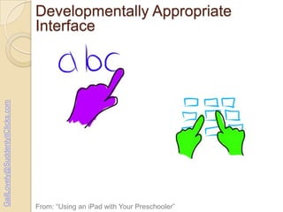 GailLovely@SuddenlyitClicks.com

Developmentally Appropriate
Interface

From: “Using an iPad with Your Preschooler”

 