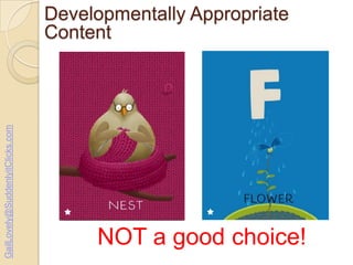 GailLovely@SuddenlyitClicks.com

Developmentally Appropriate
Content

NOT a good choice!

 