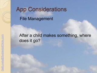 App Considerations

GailLovely@SuddenlyitClicks.com

File Management

After a child makes something, where
does it go?

 