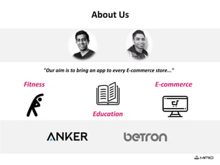 About Us
"Our aim is to bring an app to every E-commerce store..."
Fitness
Education
E-commerce
 
