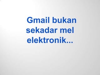 Gmail bukan
sekadar mel
elektronik...
 