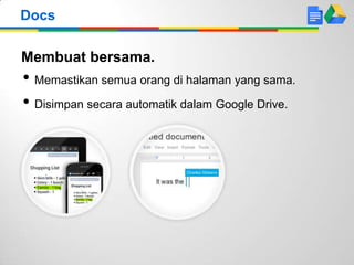 Membuat bersama.
• Memastikan semua orang di halaman yang sama.
• Disimpan secara automatik dalam Google Drive.
Docs
 