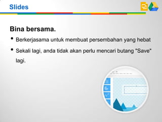 Bina bersama.
• Berkerjasama untuk membuat persembahan yang hebat
• Sekali lagi, anda tidak akan perlu mencari butang "Save"
lagi.
Slides
 
