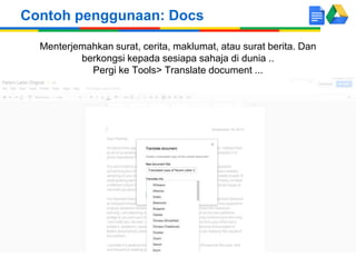 Menterjemahkan surat, cerita, maklumat, atau surat berita. Dan
berkongsi kepada sesiapa sahaja di dunia ..
Pergi ke Tools> Translate document ...
Contoh penggunaan: Docs
 