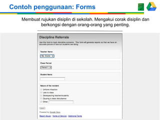 Membuat rujukan disiplin di sekolah. Mengakui corak disiplin dan
berkongsi dengan orang-orang yang penting.
Contoh penggunaan: Forms
 