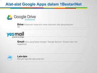 Alat-alat Google Apps dalam 1BestariNet

DriveKolaborasi masa kini untuk dokumen dan penyimpanan
fail

GmailInbox yang besar dengan 'Google Search': Simpan dan cari
segalanya

Lain-lain
Banyak lagi alat-alat yang lain

 
