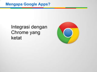 Mengapa Google Apps?

Integrasi dengan
Chrome yang
ketat

 