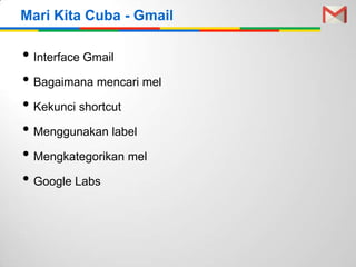 Mari Kita Cuba - Gmail

• Interface Gmail
• Bagaimana mencari mel
• Kekunci shortcut
• Menggunakan label
• Mengkategorikan mel
• Google Labs

 