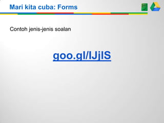 Mari kita cuba: Forms
Contoh jenis-jenis soalan

goo.gl/IJjlS

 