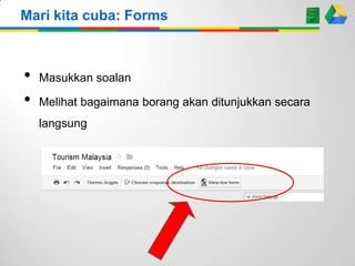 Mari kita cuba: Forms

•
•

Masukkan soalan

Melihat bagaimana borang akan ditunjukkan secara
langsung

 