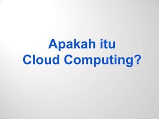 Apakah itu
Cloud Computing?

 
