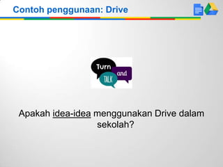Contoh penggunaan: Drive

Apakah idea-idea menggunakan Drive dalam
sekolah?

 