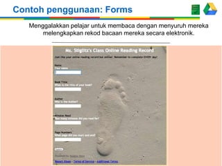 Contoh penggunaan: Forms
Menggalakkan pelajar untuk membaca dengan menyuruh mereka
melengkapkan rekod bacaan mereka secara elektronik.

 