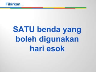 Fikirkan...

SATU benda yang
boleh digunakan
hari esok

 