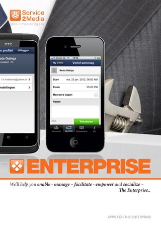 ENTERPRISE
We’ll help you enable - manage – facilitate - empower and socialize –
                                                        The Enterprise..




                                                  APPS FOR THE ENTERPRISE
 