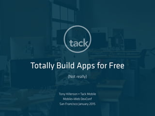 Totally Build Apps for Free
*not really
Tony Hillerson • Tack Mobile
Mobile+Web DevConf
San Francisco January 2015
 