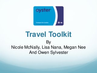 Travel Toolkit
By
Nicole McNally, Lisa Nana, Megan Nee
And Owen Sylvester
 