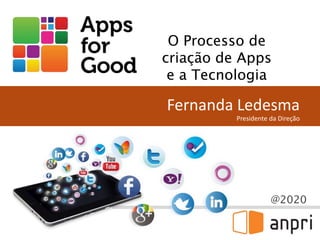 @2020
Fernanda Ledesma
Presidente da Direção
O Processo de
criação de Apps
e a Tecnologia
 
