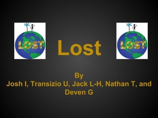 Lost
By
Josh I, Transizio U, Jack L-H, Nathan T, and
Deven G
 
