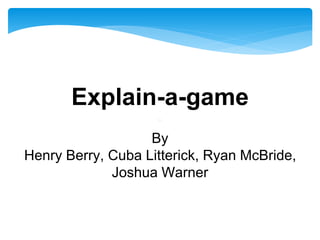 Explain-a-game
By
Henry Berry, Cuba Litterick, Ryan McBride,
Joshua Warner
 