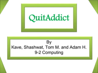QuitAddict
By
Kave, Shashwat, Tom M. and Adam H.
9-2 Computing
 