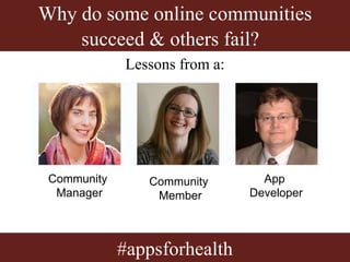 Why do some online communities
succeed & others fail??
#appsforhealth
Lessons from a:
Community
Manager
Community
Member
App
Developer
 