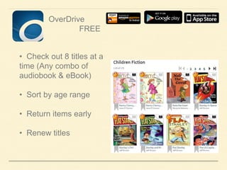 OverDrive
FREE
• Check out 8 titles at a
time (Any combo of
audiobook & eBook)
• Sort by age range

• Return items early
• Renew titles

 