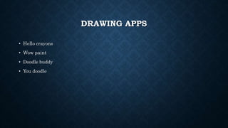 DRAWING APPS
• Hello crayons
• Wow paint
• Doodle buddy
• You doodle
 