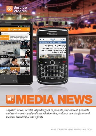 MEDIA NEWS
Together we can develop Apps designed to promote your content, products
and services to expand audience relationships, embrace new platforms and
increase brand value and affinity



                                      APPS FOR MEDIA NEWS AND DISTRIBUTION
 