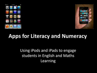 Apps for Literacy and Numeracy Using iPods and iPads to engage students in English and Maths Learning 