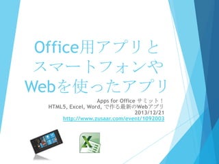 Office用アプリと
スマートフォンや
Webを使ったアプリ
Apps for Office サミット！
HTML5, Excel, Word, で作る最新のWebアプリ
2013/12/21
http://www.zusaar.com/event/1092003

 