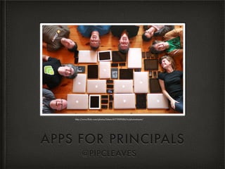 http://www.ﬂickr.com/photos/lukew/6171909286/in/photostream/




APPS FOR PRINCIPALS
         @PIPCLEAVES
 